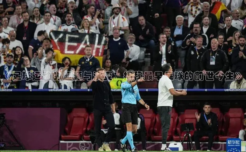 ng28相信品牌的力量注册入口百度营销中心《足球运动的起源与演变：揭秘最早足球的前世今生》