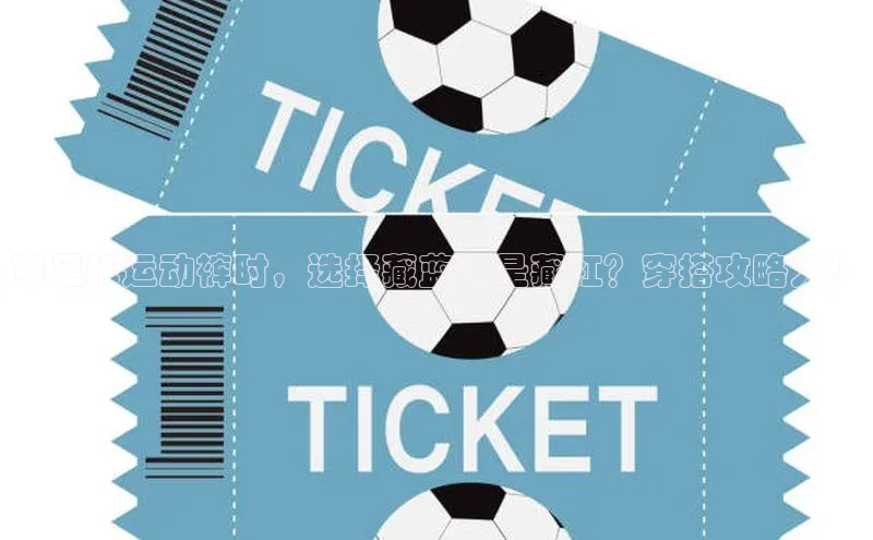 南宫NG注册平台入口58同城穿足球运动裤时，选择藏蓝还是藏红？穿搭攻略大！