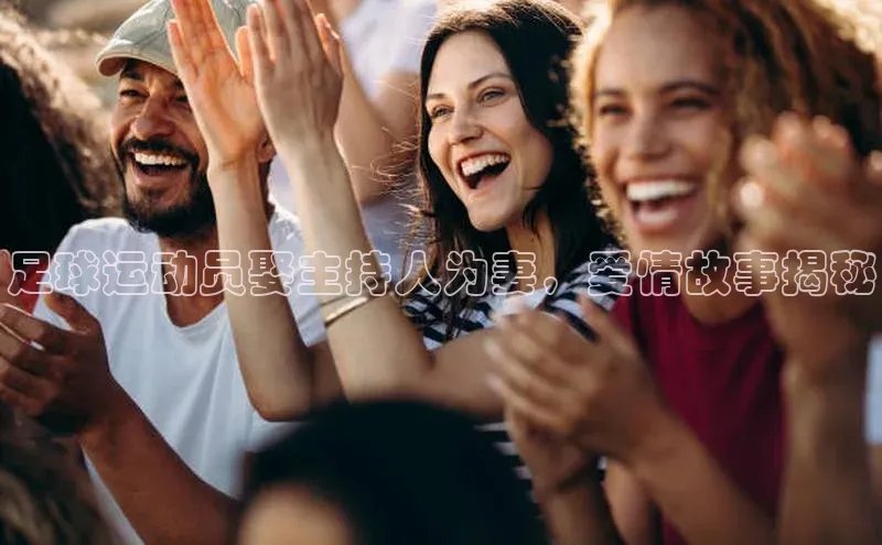 南宫ng注册美团足球运动员娶主持人为妻，爱情故事揭秘