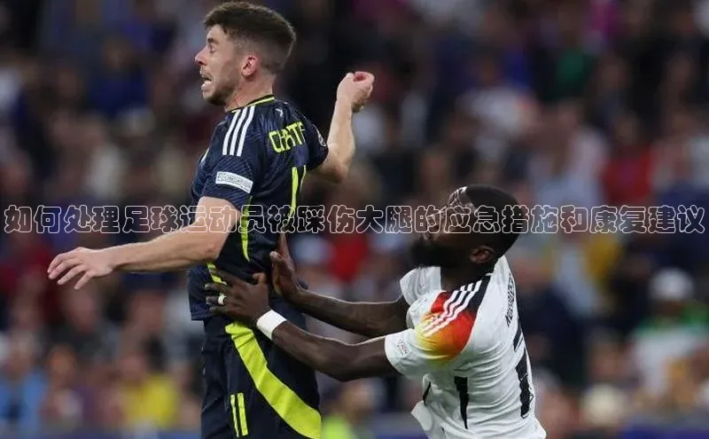 ng28相信品牌的力量登录入口天键股份如何处理足球运动员被踩伤大腿的应急措施和康复建议