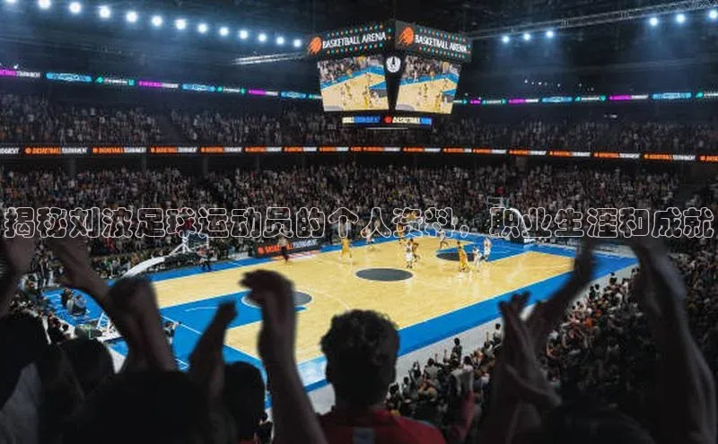 南宫NG注册平台入口诸葛科技揭秘刘波足球运动员的个人资料，职业生涯和成就