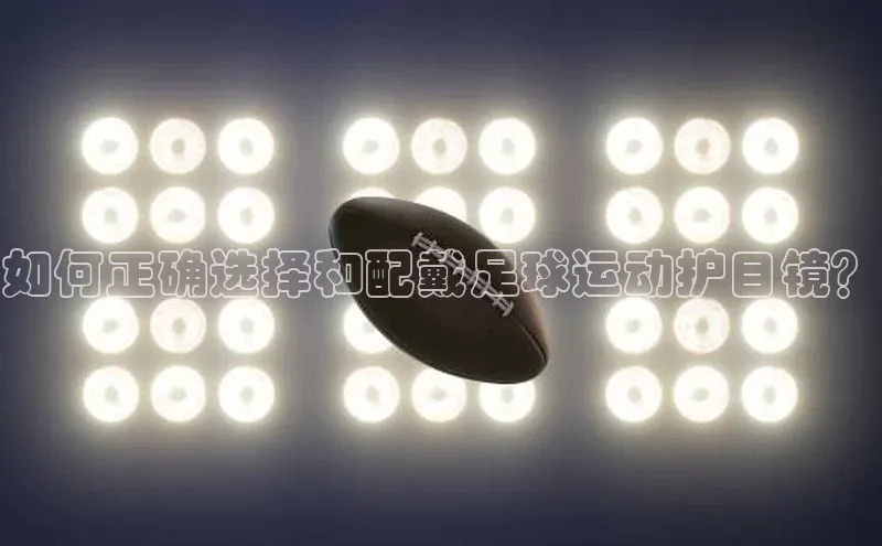 ng28南宫娱乐平台下载普信公司如何正确选择和配戴足球运动护目镜？