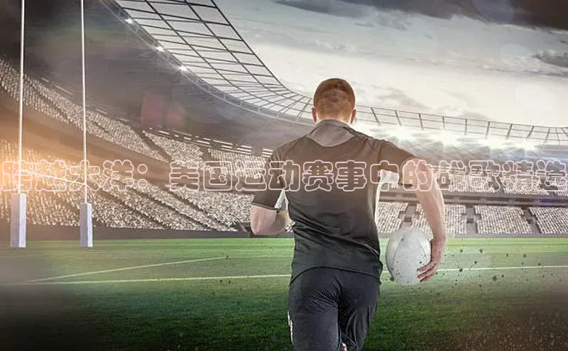 NG体育·南宫官方网站百度数据开放平台跨越大洋：美国运动赛事中的战歌精选