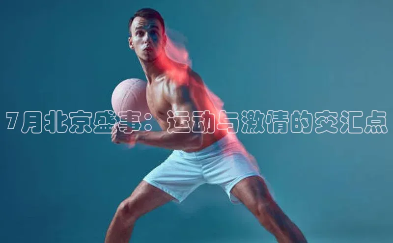 NG28.666官网版阿里尔公司7月北京盛事：运动与激情的交汇点