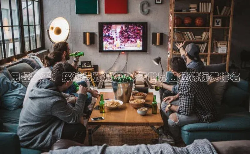 NG28相信品牌的力量官网百度手机输入法田径盛事：探讨与预测2023年世界田径锦标赛排名