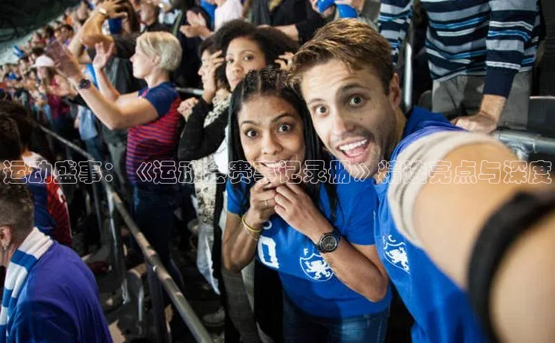 南宫28娱乐相信品牌的力量云创智行运动盛事：《运动会赛事记录册》精选亮点与深度