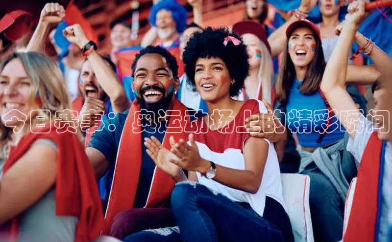 今日赛事：奥运动场上的精彩瞬间