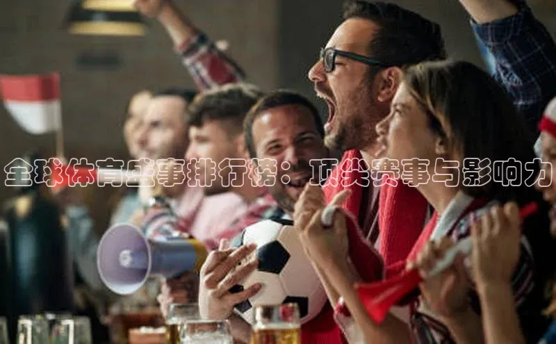 全球体育盛事排行榜：顶尖赛事与影响力