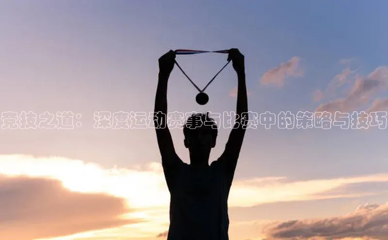 竞技之道：深度运动赛事与比赛中的策略与技巧