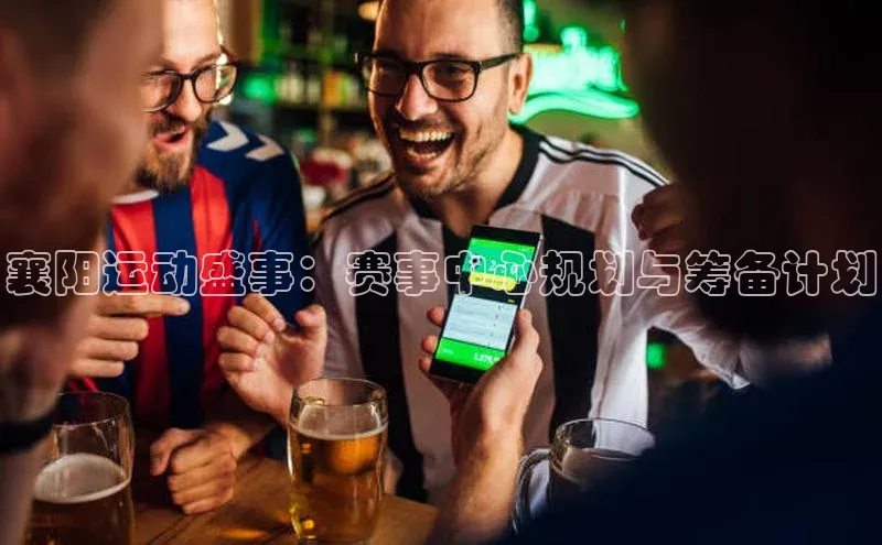 襄阳运动盛事：赛事中心规划与筹备计划