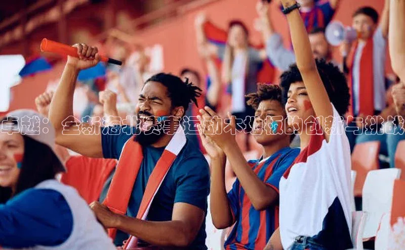 卓越：全新海北赛事运动木地板的创新与挑战