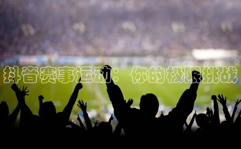抖音赛事运动：你的极限挑战