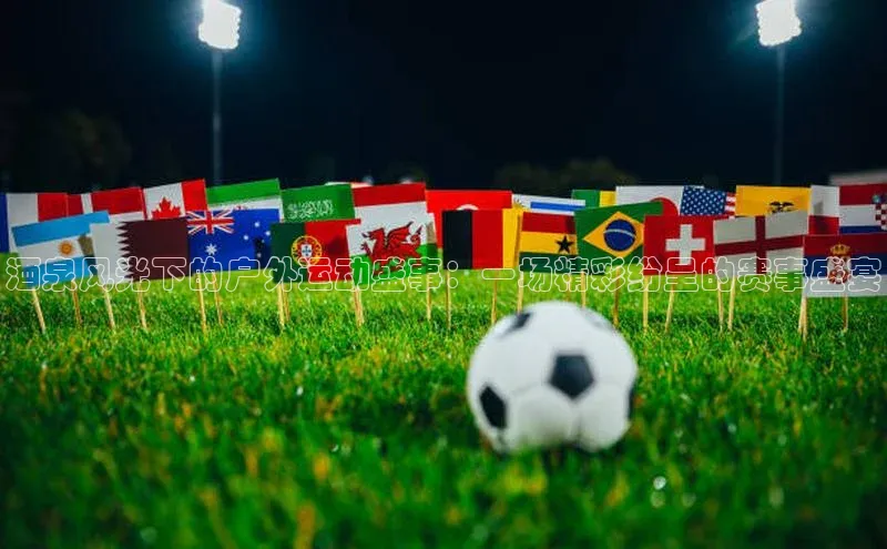 酒泉风光下的户外运动盛事：一场精彩纷呈的赛事盛宴