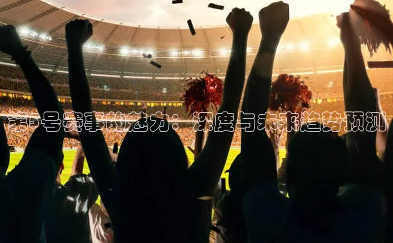 第5号赛事的魅力：深度与未来趋势预测