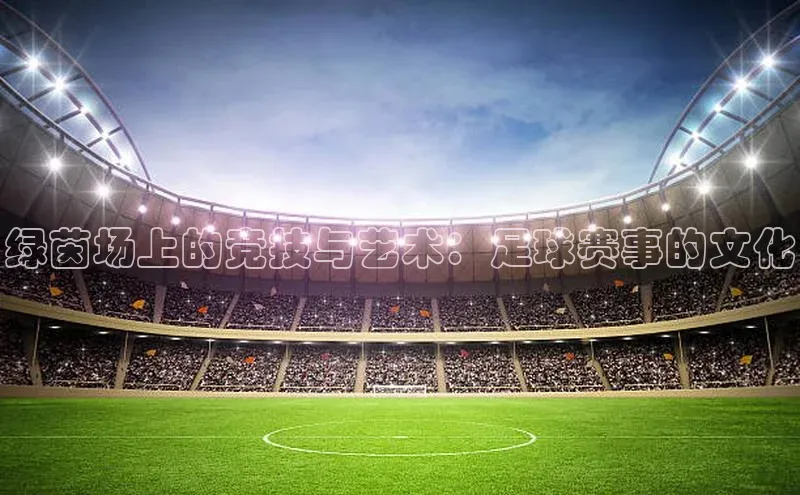 绿茵场上的竞技与艺术：足球赛事的文化