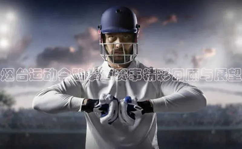 烟台运动会跆拳道赛事精彩回顾与展望