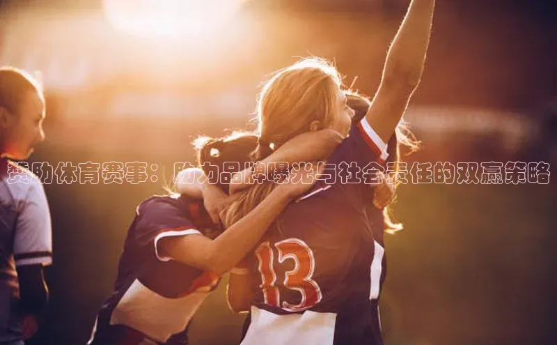 赞助体育赛事：助力品牌曝光与社会责任的双赢策略