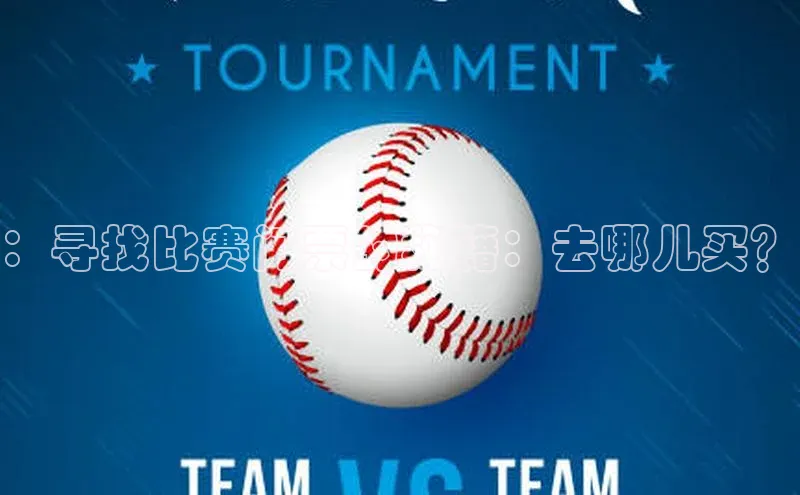 ：寻找比赛门票的秘籍：去哪儿买？