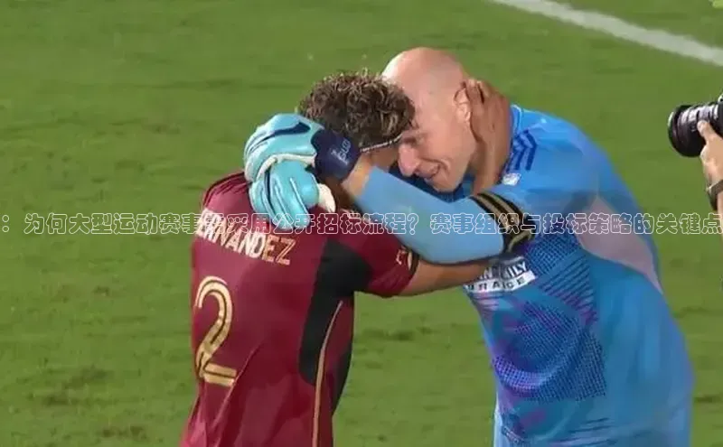 ：为何大型运动赛事需采用公开招标流程？赛事组织与投标策略的关键点