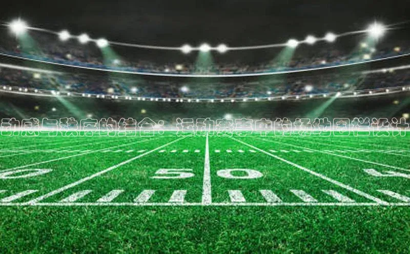 动感与秩序的结合：运动赛事中的场地围栏设计