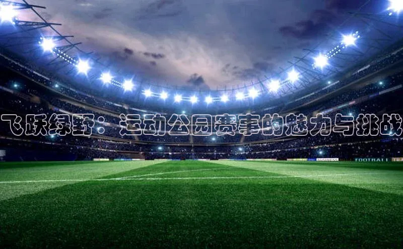 飞跃绿野：运动公园赛事的魅力与挑战