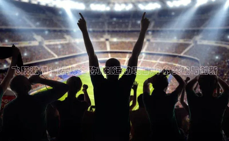 飞跃激情：[品牌名称]在[运动项目]中的突破与创新