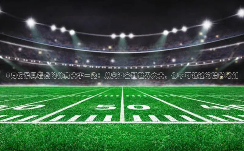 8月份最具看点的体育赛事一览：从奥运会到世界大赛，你不可错过的精彩时刻
