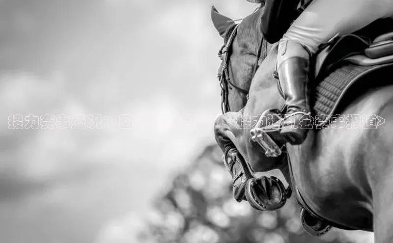 接力赛事盛况：回顾与展望——<接力运动会赛事报道>