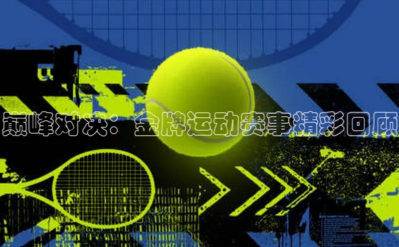 巅峰对决：金牌运动赛事精彩回顾