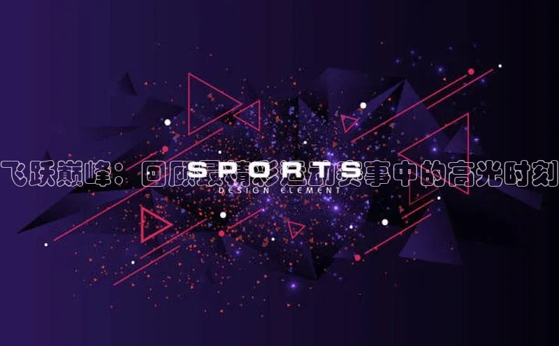 飞跃巅峰：回顾最精彩运动赛事中的高光时刻