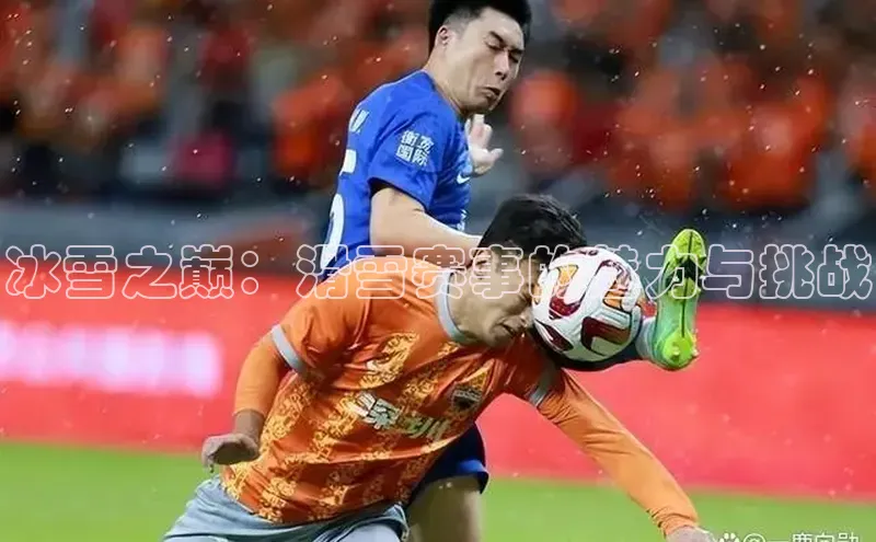 冰雪之巅：滑雪赛事的魅力与挑战