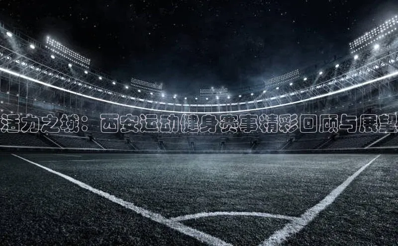 活力之城：西安运动健身赛事精彩回顾与展望
