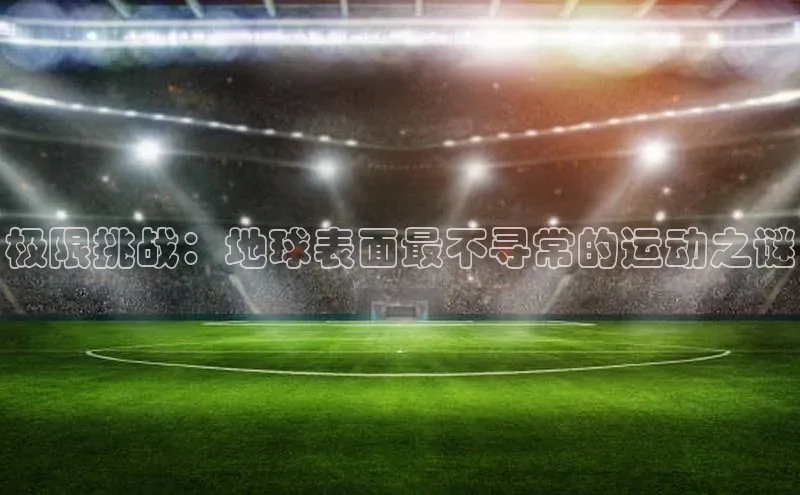 极限挑战：地球表面最不寻常的运动之谜