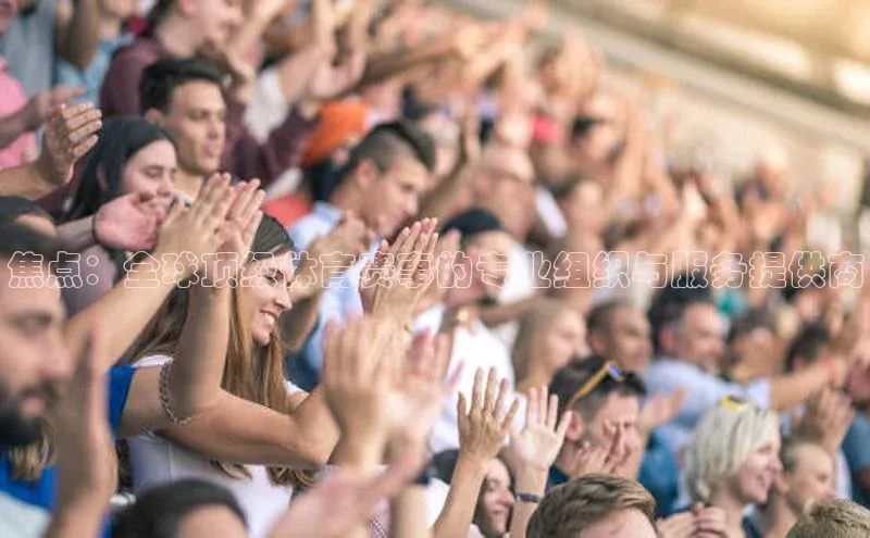 焦点：全球顶级体育赛事的专业组织与服务提供商