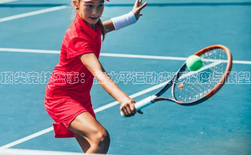 顶尖竞技盛事：高水平运动赛事深度与展望