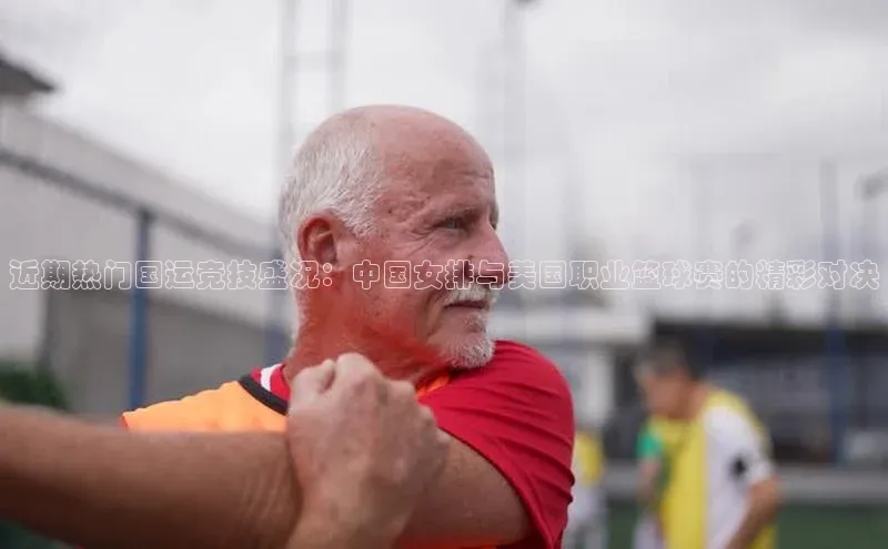 近期热门国运竞技盛况：中国女排与美国职业篮球赛的精彩对决