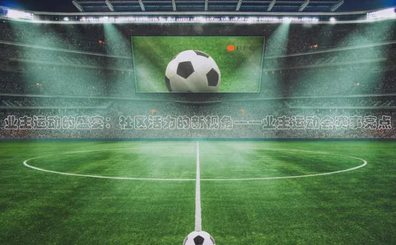 业主运动的盛宴：社区活力的新视角——业主运动会赛事亮点