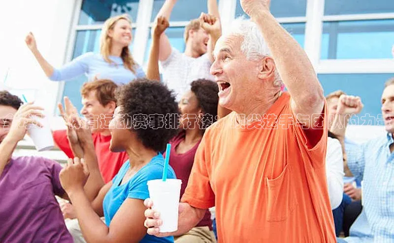 全球顶级体育运动赛事排行榜：顶尖选手与团队的力量