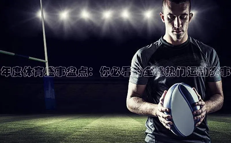 年度体育盛事盘点：你必看的全球热门运动赛事