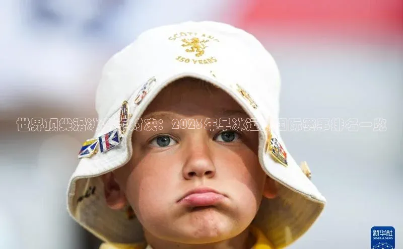 世界顶尖滑冰高手对决：2023年旱冰运动国际赛事排名一览