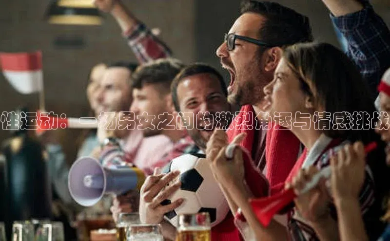 性运动：一场男女之间的激烈角逐与情感挑战