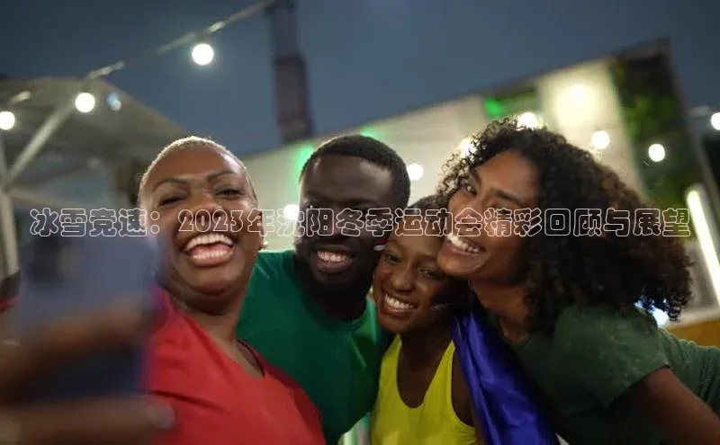 冰雪竞速：2023年沈阳冬季运动会精彩回顾与展望