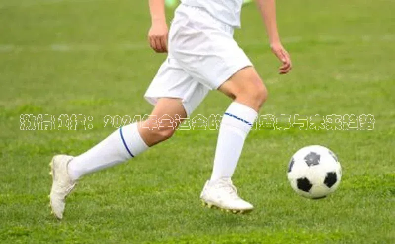 激情碰撞：2024年全运会的体育盛事与未来趋势