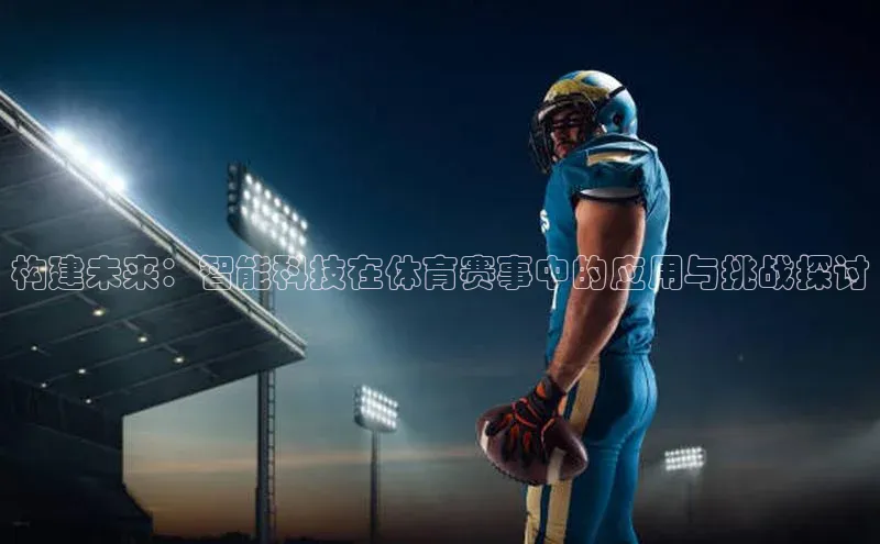 构建未来：智能科技在体育赛事中的应用与挑战探讨