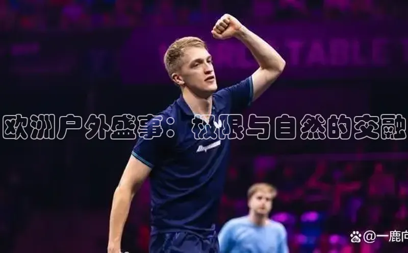 欧洲户外盛事：极限与自然的交融