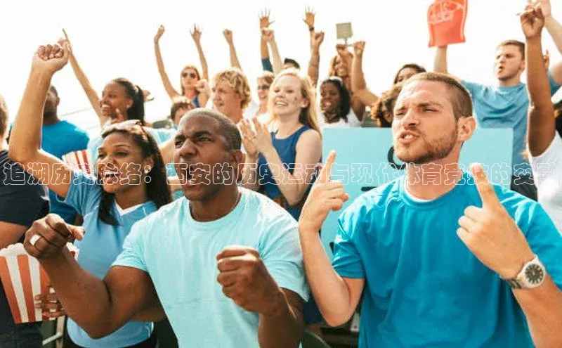 追溯历史脉络：西安的历史运动与现代体育竞技的交融