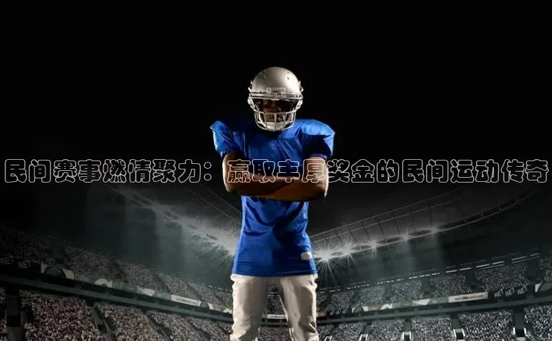 民间赛事燃情聚力：赢取丰厚奖金的民间运动传奇