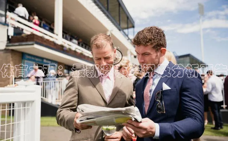 体育大观：最新赛事资讯及分析预告