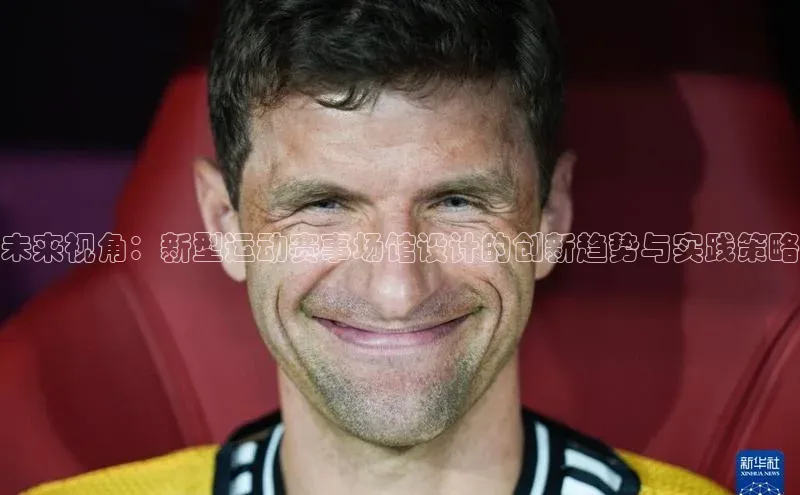 未来视角：新型运动赛事场馆设计的创新趋势与实践策略