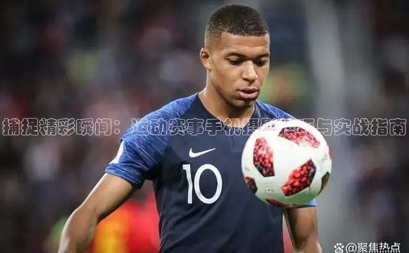 捕捉精彩瞬间：运动赛事手机摄影技巧与实战指南